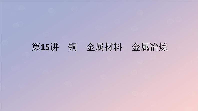 2025版高考化学全程一轮复习第15讲铜金属材料金属冶炼课件第1页