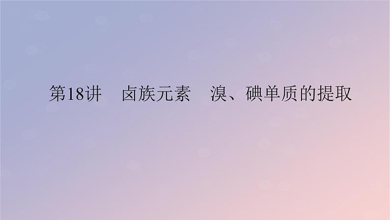 2025版高考化学全程一轮复习第18讲卤族元素溴碘单质的提取 课件第1页