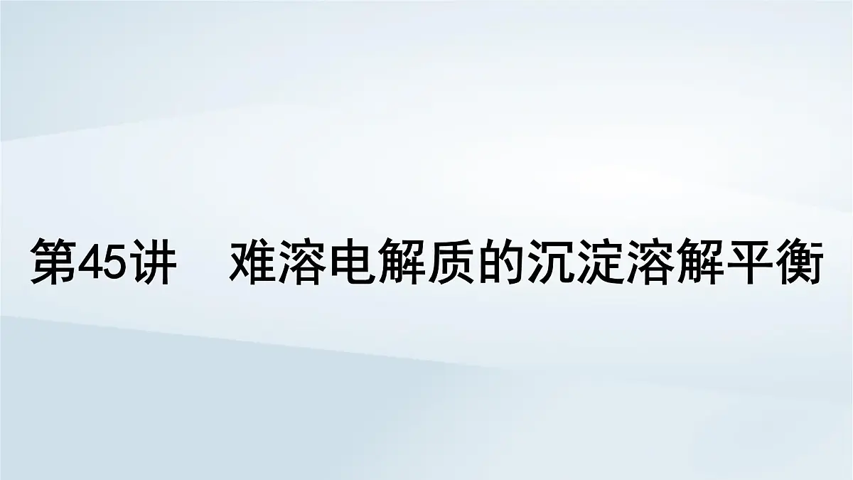 2025届高考化学一轮总复习课件 第9章 水溶液中的离子反应与平衡第45讲 难溶电解质的沉淀溶解平衡第1页