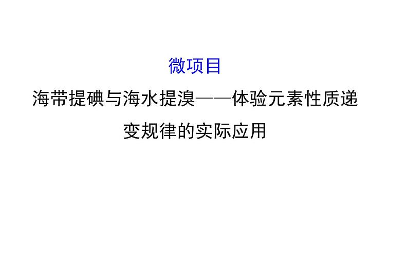 2019-2020学年新鲁科版必修2第1章 微项目 1海带提碘与海水提溴——体验元素性质递变规律的实际应用课件（94张）01