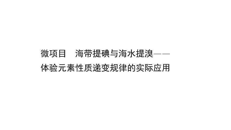 2020-2021学年新鲁科版必修2第1章微项目 海带提碘与海水提溴——体验元素性质递变规律的实际应用课件（45张）01