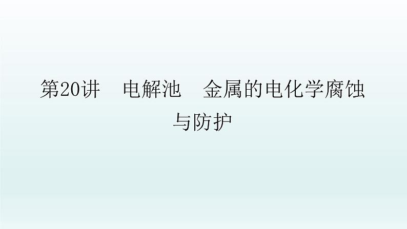 2022高三一轮复习化学  第六章  第20讲　电解池　金属的电化学腐蚀与防护课件01