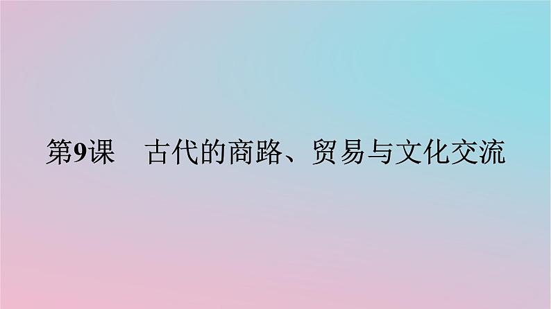 新教材2023年高中历史第四单元商路贸易与文化交流第9课古代的商路贸易与文化交流课件部编版选择性必修301