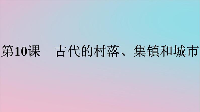 新教材2023年高中历史第4单元村落城镇与居住环境第10课古代的村落集镇和城市课件部编版选择性必修201