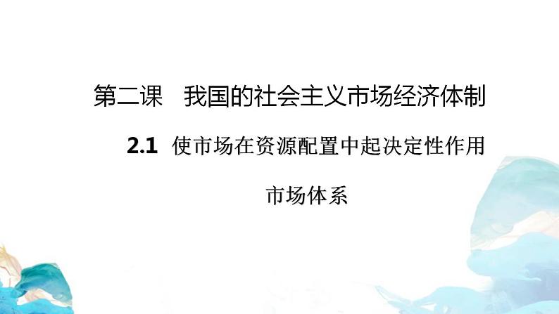 第一单元2.1 使市场在资源配置中起决定性作用——市场体系 课件-高中政治统编版（2019）必修二（共21张PPT）第1页