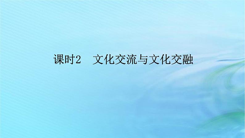 新教材2023版高中政治第三单元文化传承与文化创新第八课学习借鉴外来文化的有益成课时2文化交流与文化交融课件部编版必修4第1页