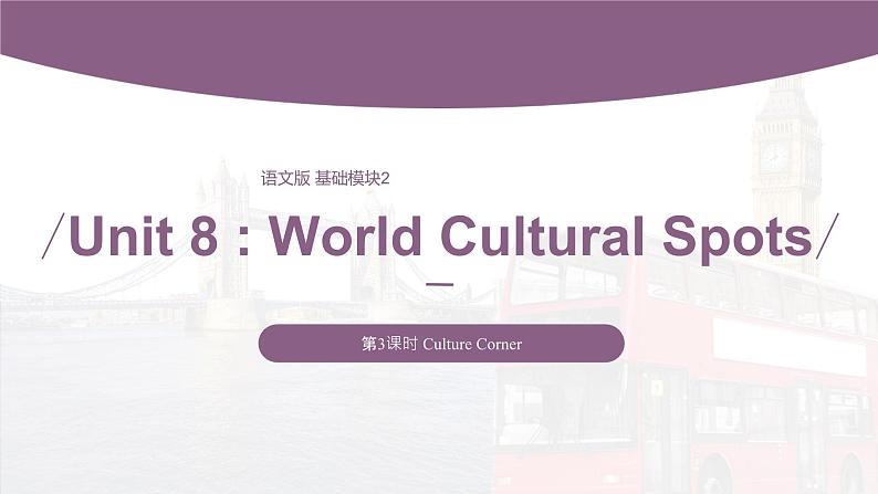 【中职专用】高中英语 （语文版2021·基础模块2） Unit+8+World+Cultural+Spots+Period+3+Culture+Corner课件01