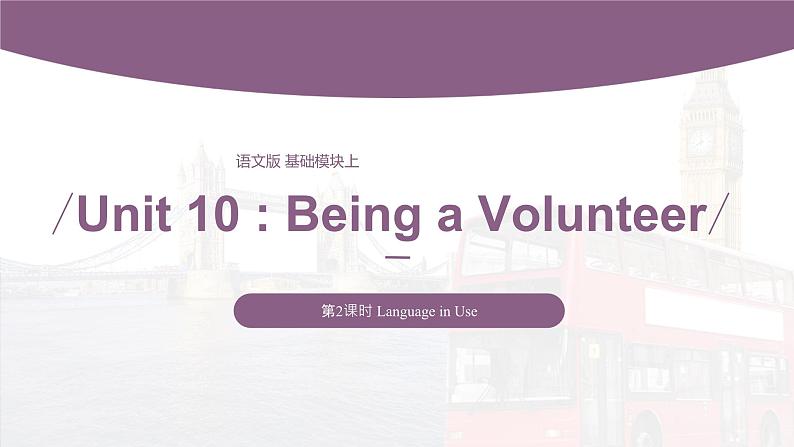 【中职专用】高中英语 （语文版2021·基础模块2） Unit+10+Being+a+Volunteer+Period+2+Language+in+Use课件01