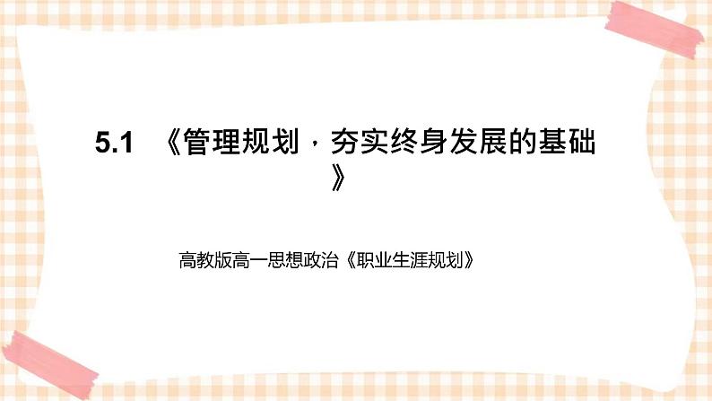 5.1  《管理规划，夯实终身发展的基础》教学课件-【中职专用】高一思想政治《职业生涯规划》同步教学优质课件（高教版·第五版）01