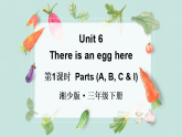 Unit 6 There is an egg here 第1課時 Parts (A, B, C & I)（課件+素材）-2024-2025學(xué)年湘少版（三起）英語三年級下冊