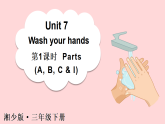Unit 7 Wash your hands 第1課時 Parts (A, B, C & I)（課件+素材）-2024-2025學(xué)年湘少版（三起）英語三年級下冊