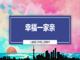 【核心素养】人教版三上美术 第二单元 第3课《幸福一家亲》课件+教学设计表格式+视频素材