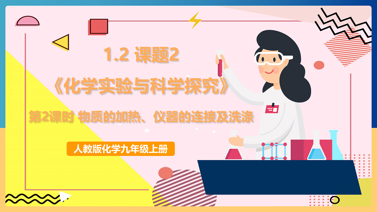 人教版化学九上 1.2 课题2《化学实验与科学探究》第2课时 物质的加热、仪器的连接及洗涤 课件第1页